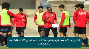 تشكيل منتخب مصر اليوم أمام عمان في كأس الخليج 2025 – التشكيلة الرسمية الآن